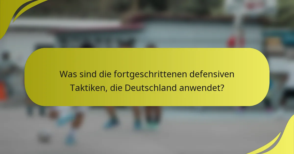 Was sind die fortgeschrittenen defensiven Taktiken, die Deutschland anwendet?