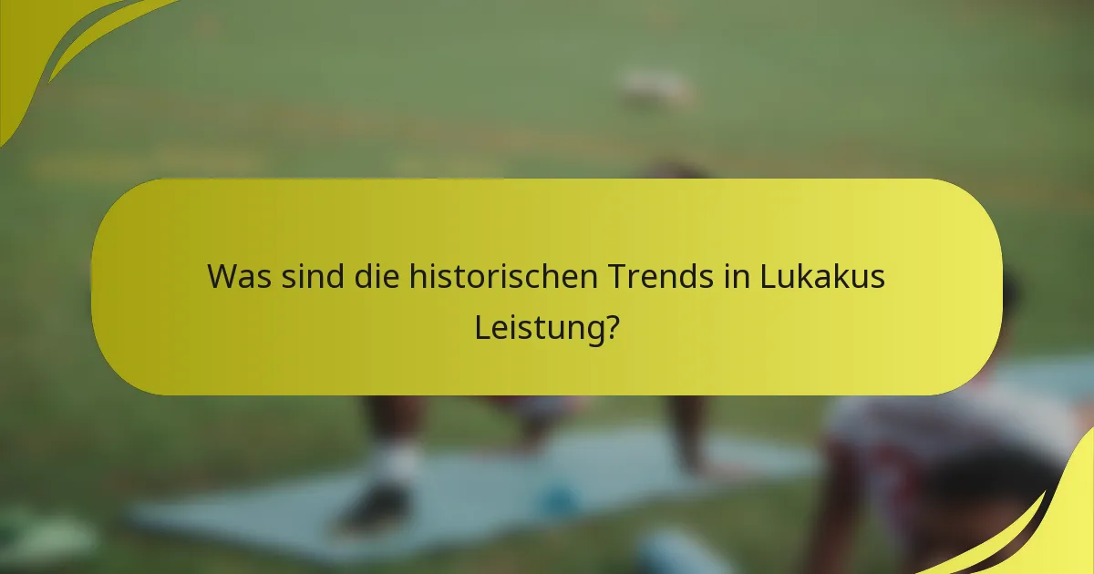 Was sind die historischen Trends in Lukakus Leistung?