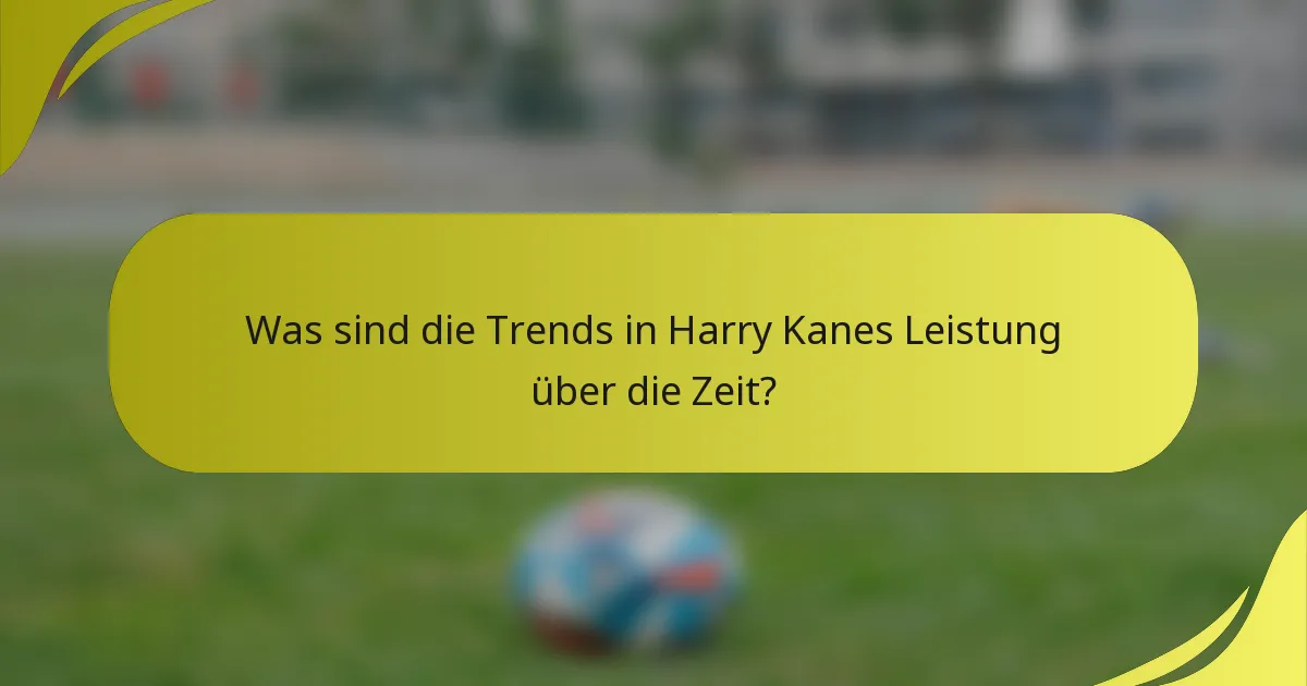 Was sind die Trends in Harry Kanes Leistung über die Zeit?