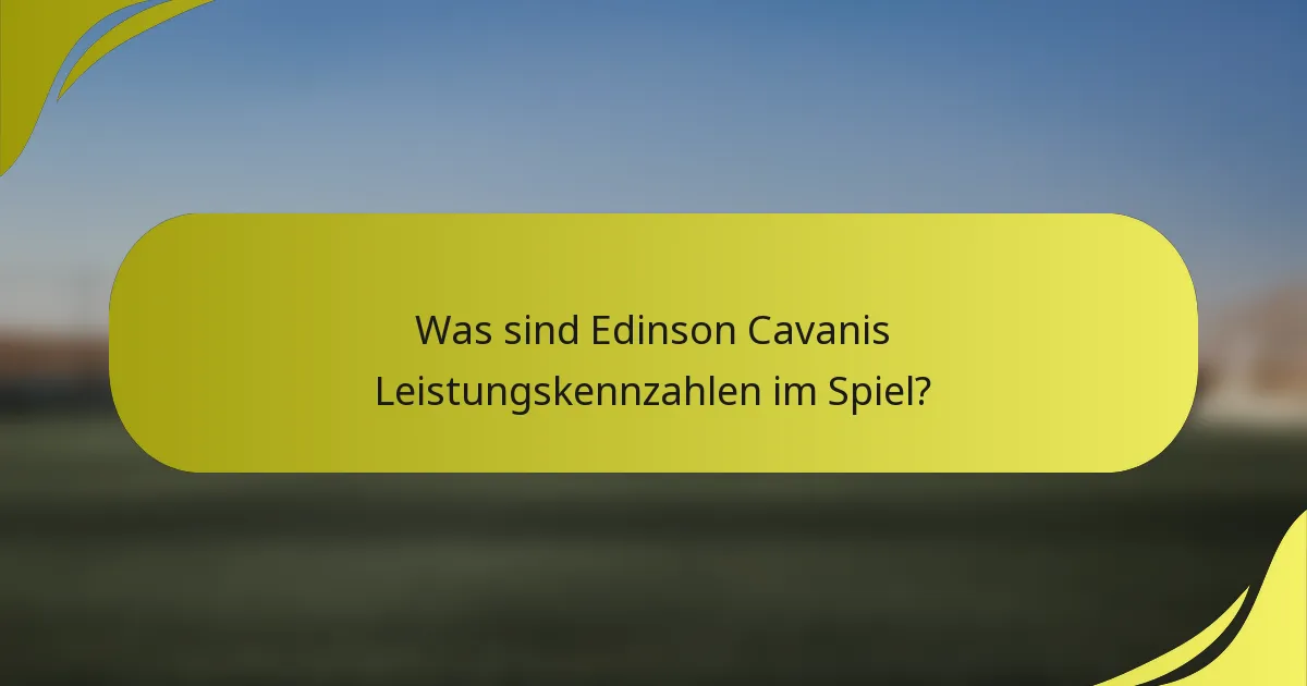 Was sind Edinson Cavanis Leistungskennzahlen im Spiel?