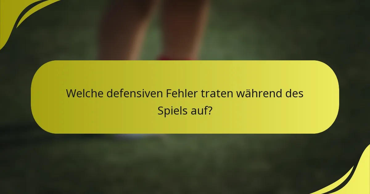 Welche defensiven Fehler traten während des Spiels auf?