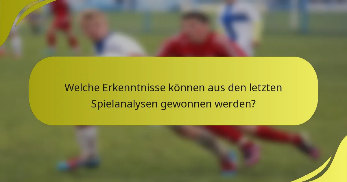 Welche Erkenntnisse können aus den letzten Spielanalysen gewonnen werden?