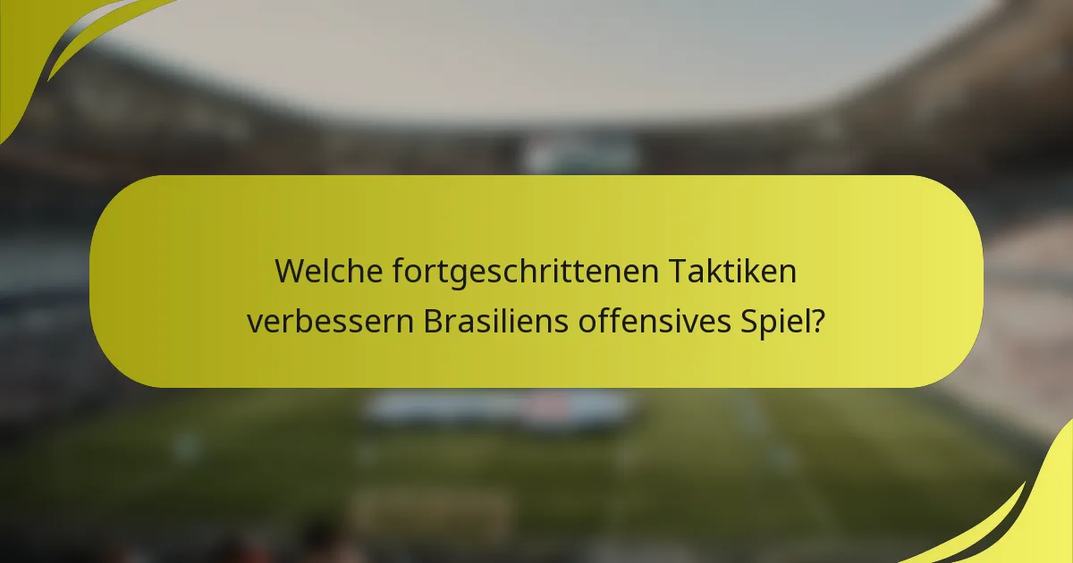 Welche fortgeschrittenen Taktiken verbessern Brasiliens offensives Spiel?