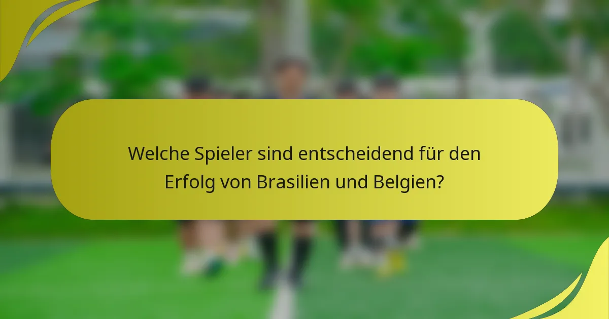 Welche Spieler sind entscheidend für den Erfolg von Brasilien und Belgien?