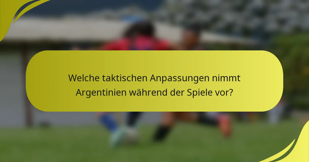 Welche taktischen Anpassungen nimmt Argentinien während der Spiele vor?