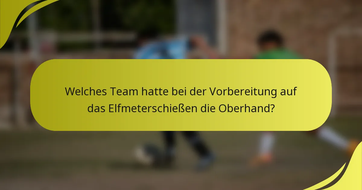 Welches Team hatte bei der Vorbereitung auf das Elfmeterschießen die Oberhand?