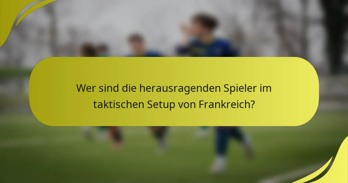 Wer sind die herausragenden Spieler im taktischen Setup von Frankreich?