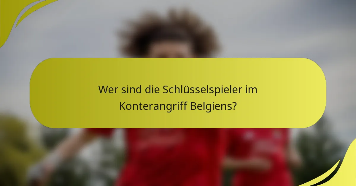 Wer sind die Schlüsselspieler im Konterangriff Belgiens?