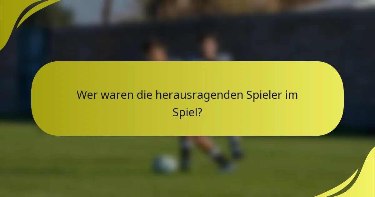 Wer waren die herausragenden Spieler im Spiel?