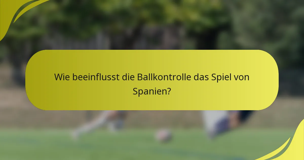 Wie beeinflusst die Ballkontrolle das Spiel von Spanien?
