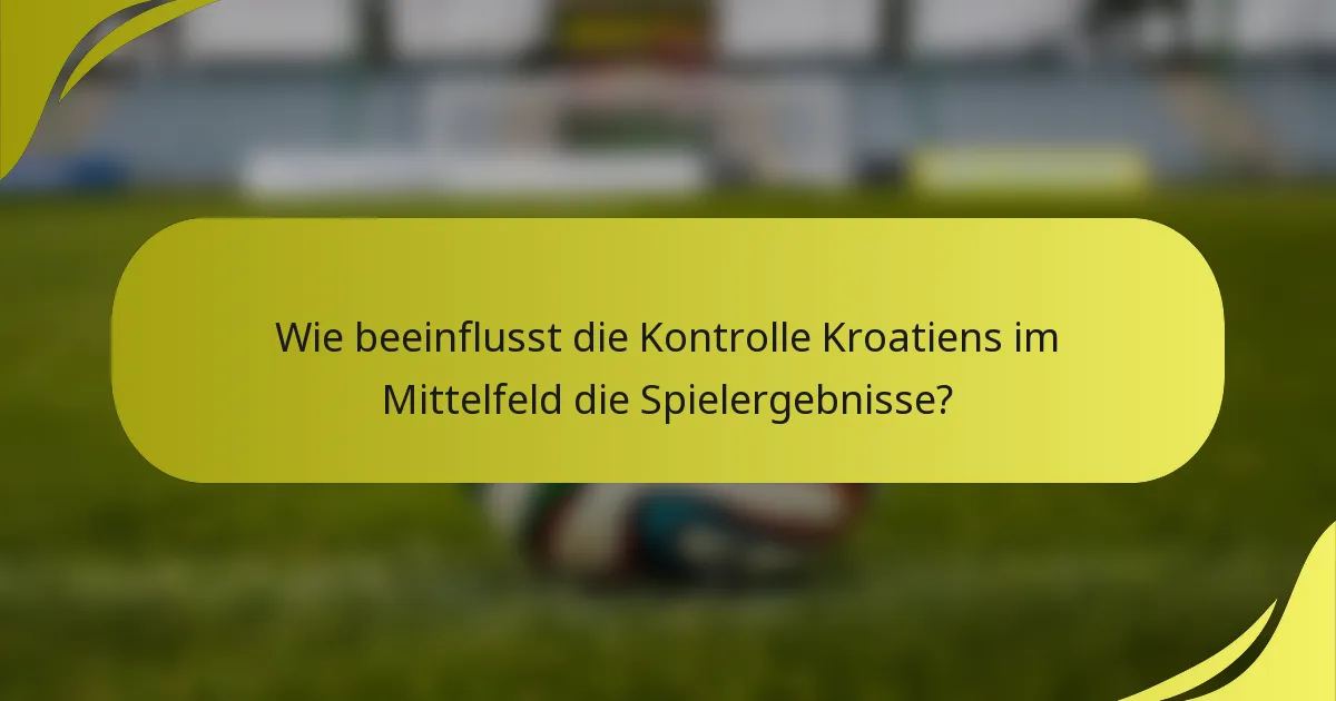 Wie beeinflusst die Kontrolle Kroatiens im Mittelfeld die Spielergebnisse?