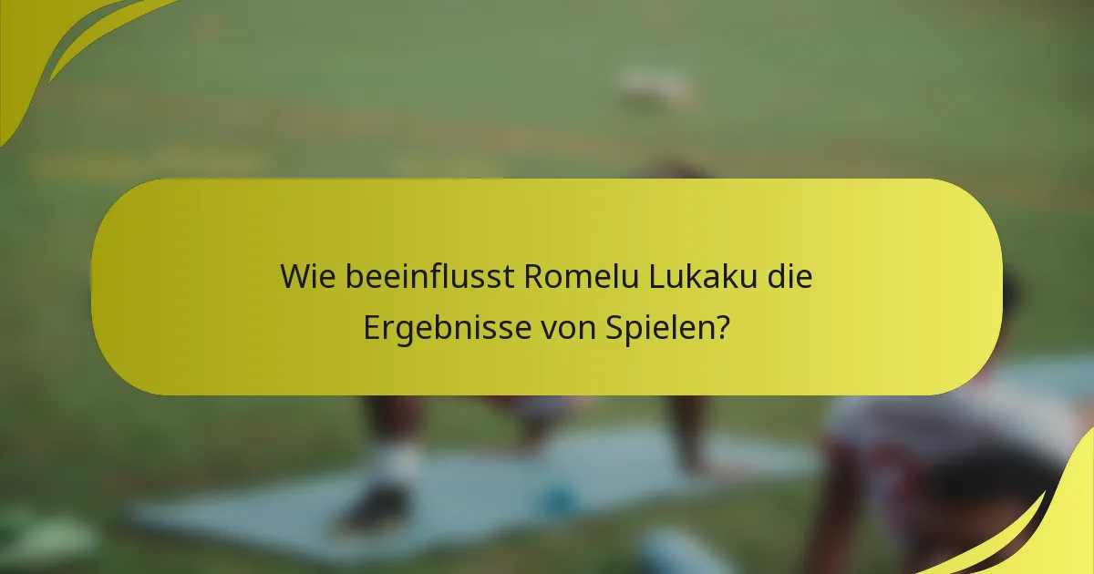 Wie beeinflusst Romelu Lukaku die Ergebnisse von Spielen?