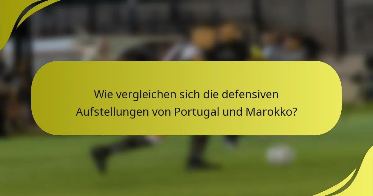 Wie vergleichen sich die defensiven Aufstellungen von Portugal und Marokko?