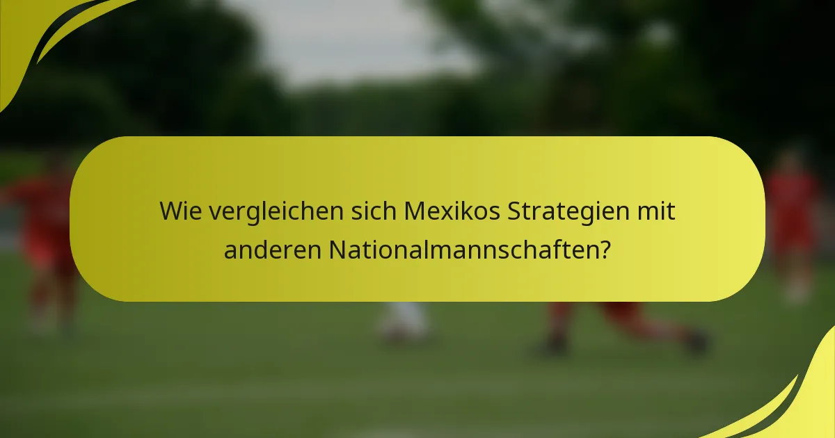Wie vergleichen sich Mexikos Strategien mit anderen Nationalmannschaften?