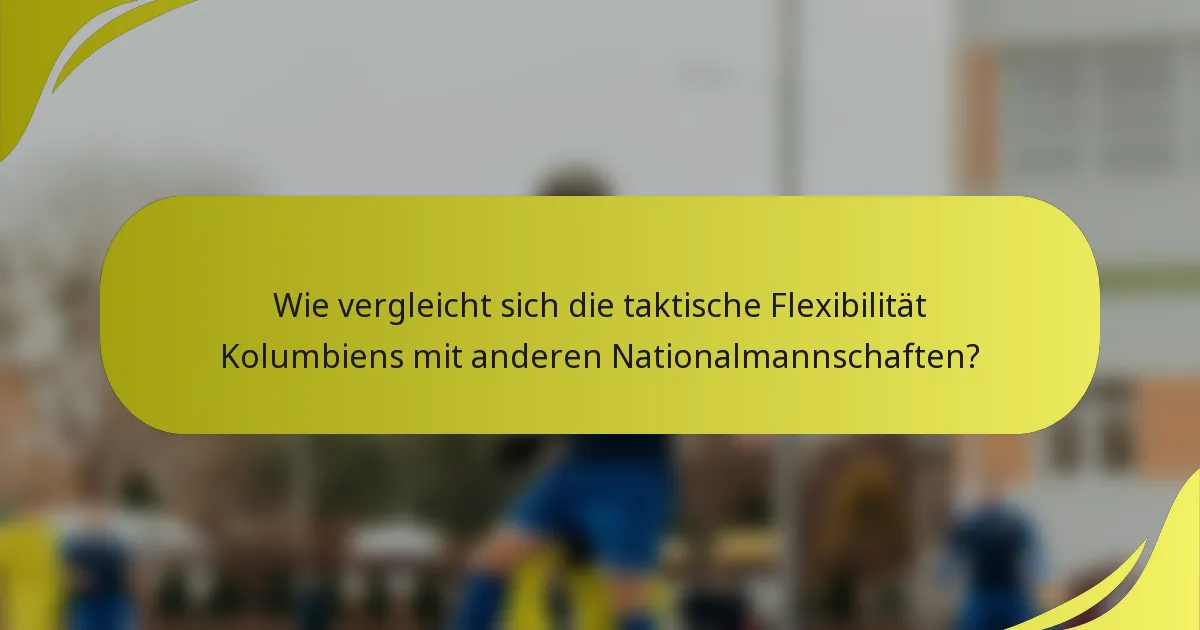 Wie vergleicht sich die taktische Flexibilität Kolumbiens mit anderen Nationalmannschaften?