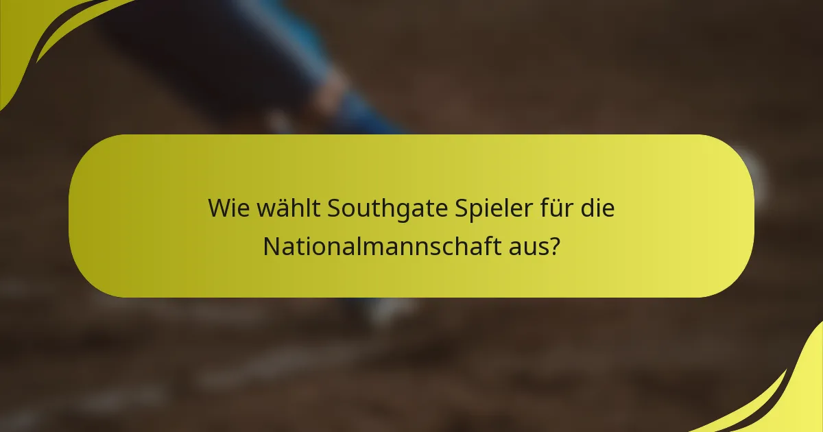 Wie wählt Southgate Spieler für die Nationalmannschaft aus?