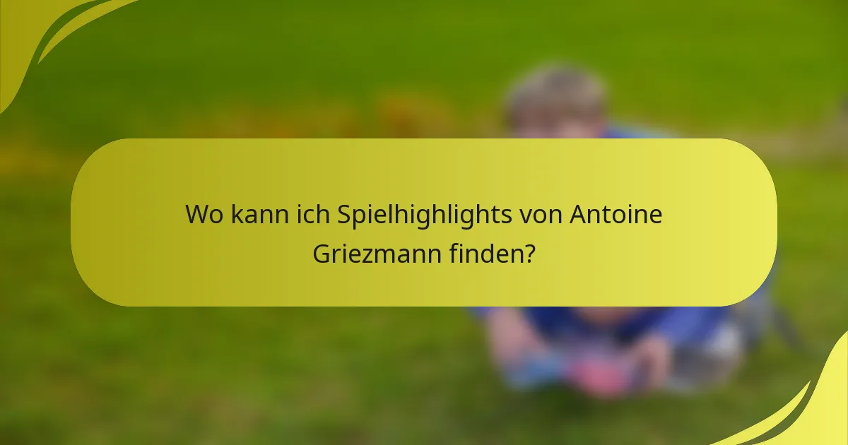 Wo kann ich Spielhighlights von Antoine Griezmann finden?